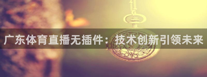 广东体育直播无插件：技术创新引领未来