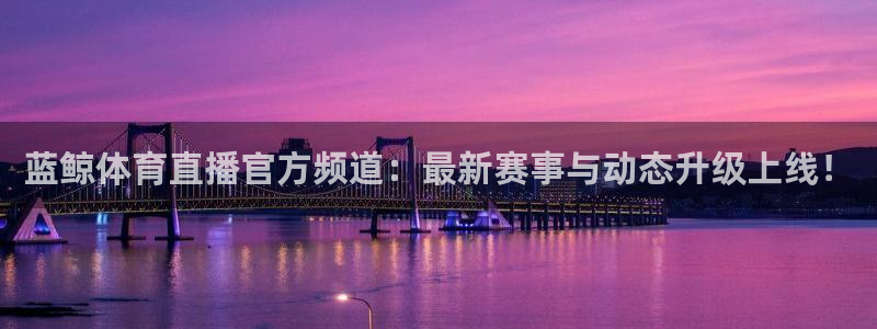 蓝鲸体育直播官方频道：最新赛事与动态升级上线！