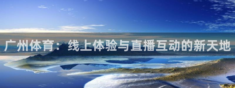 广州体育：线上体验与直播互动的新天地
