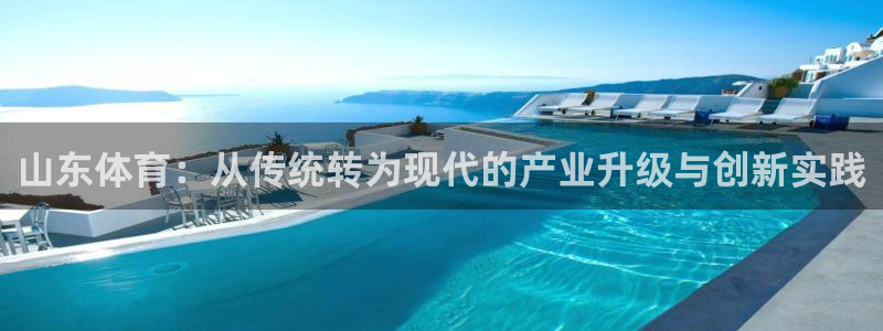 山东体育：从传统转为现代的产业升级与创新实践