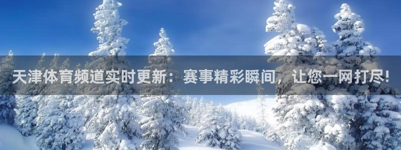 天津体育频道实时更新：赛事精彩瞬间，让您一网打尽!