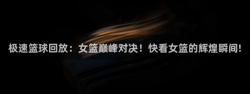 极速篮球回放：女篮巅峰对决！快看女篮的辉煌瞬间!