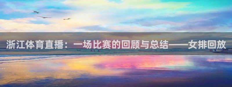 浙江体育直播：一场比赛的回顾与总结——女排回放
