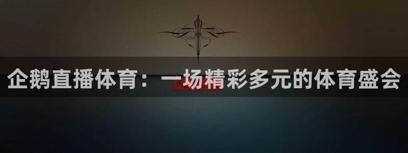 企鹅直播体育：一场精彩多元的体育盛会