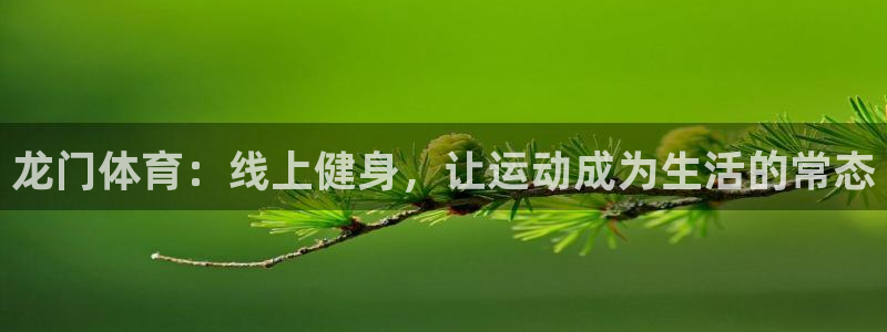 龙门体育：线上健身，让运动成为生活的常态